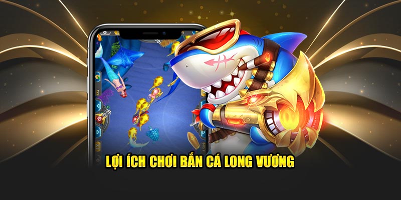 Lợi ích chơi bắn cá long vương